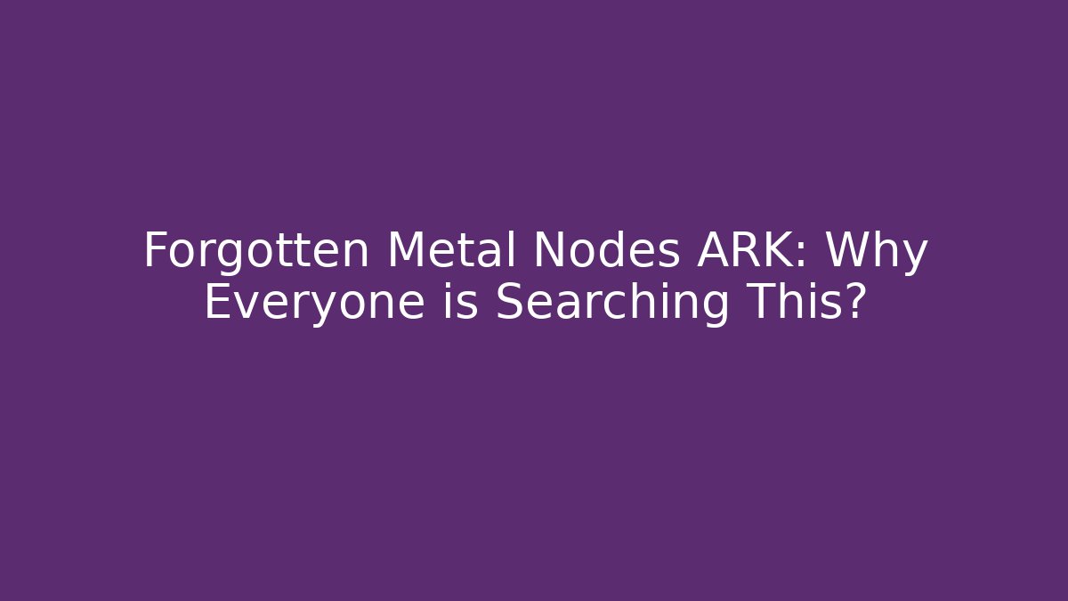 Forgotten Metal Nodes ARK: Why Everyone is Searching This?