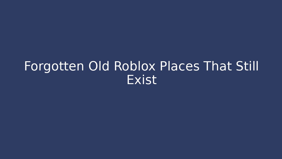 Forgotten Old Roblox Places That Still Exist