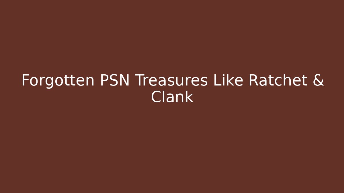 Forgotten PSN Treasures Like Ratchet & Clank
