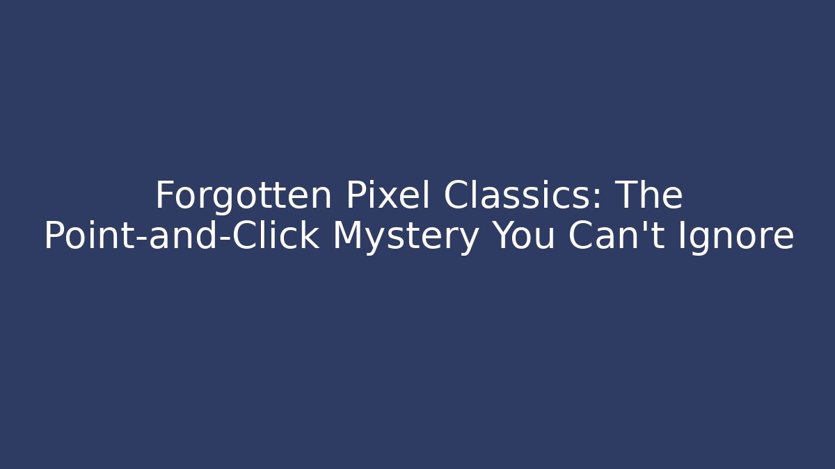Forgotten Pixel Classics: The Point-and-Click Mystery You Can't Ignore