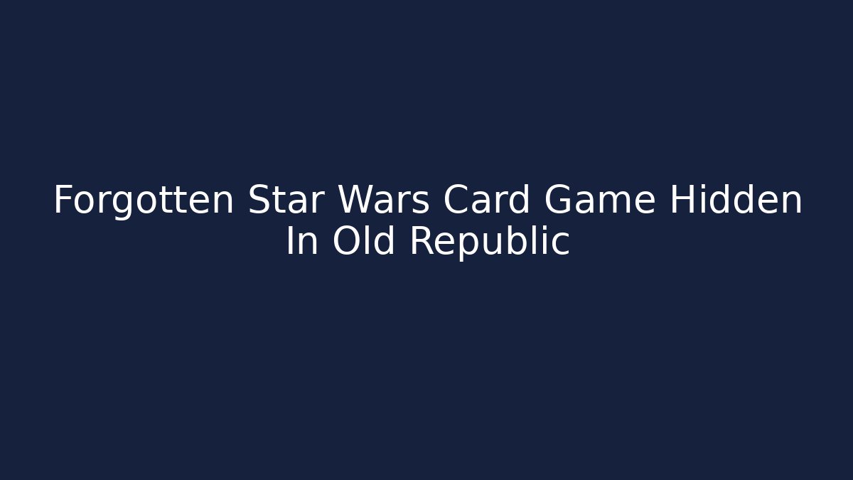 Forgotten Star Wars Card Game Hidden In Old Republic