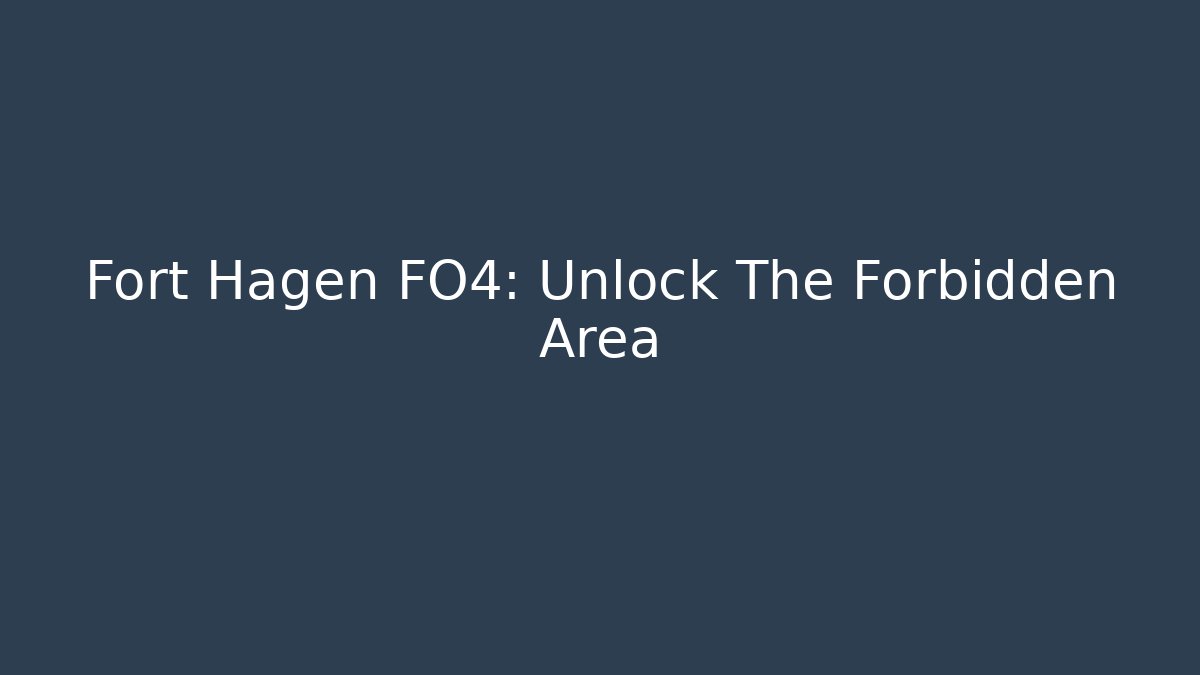 Fort Hagen FO4: Unlock The Forbidden Area
