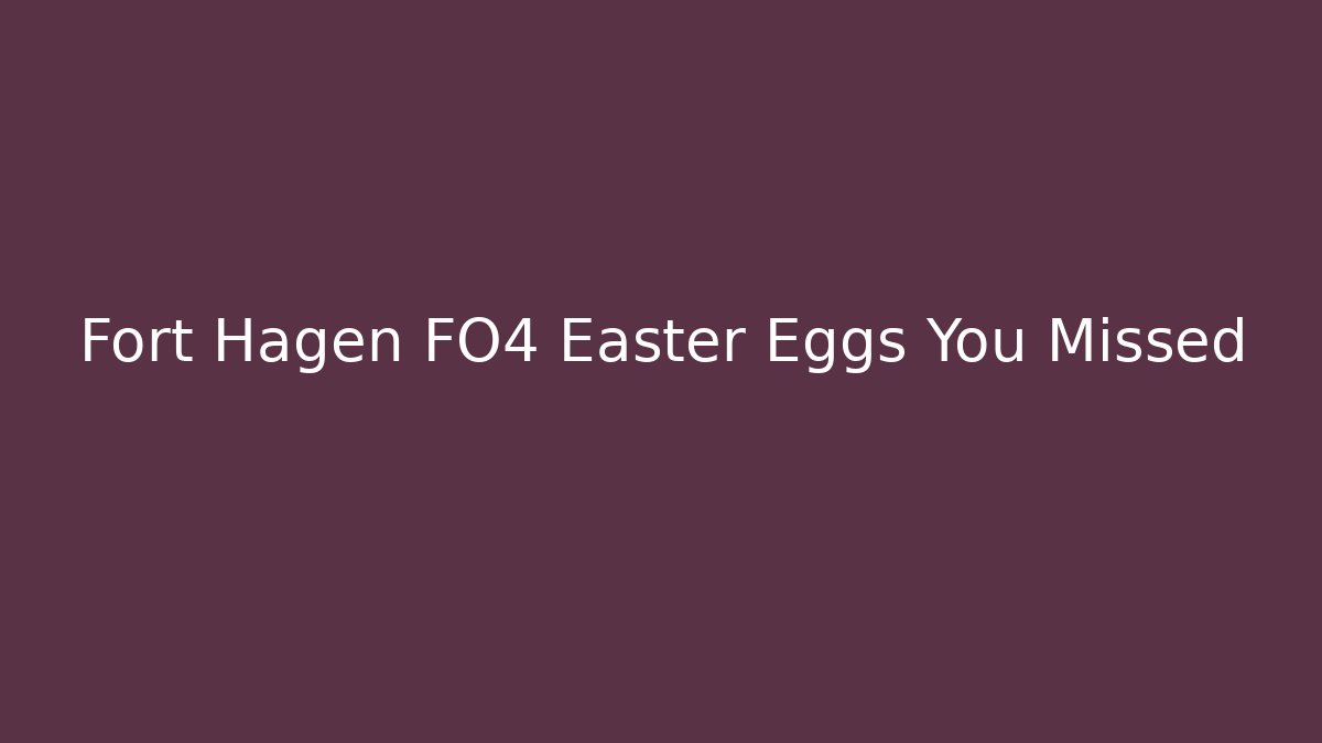 Fort Hagen FO4 Easter Eggs You Missed