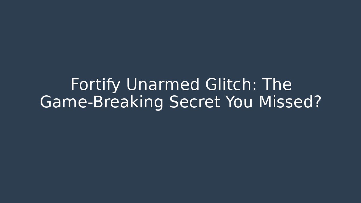 Fortify Unarmed Glitch: The Game-Breaking Secret You Missed?