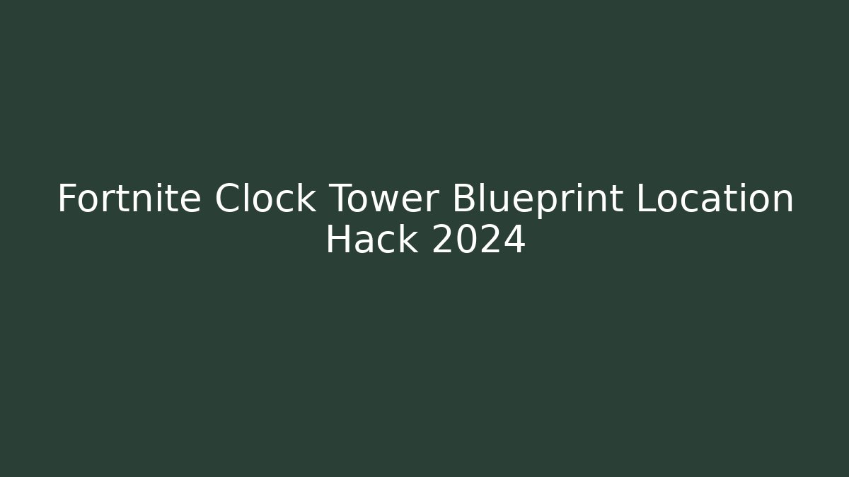 Fortnite Clock Tower Blueprint Location Hack 2024 - Boomer Naturals