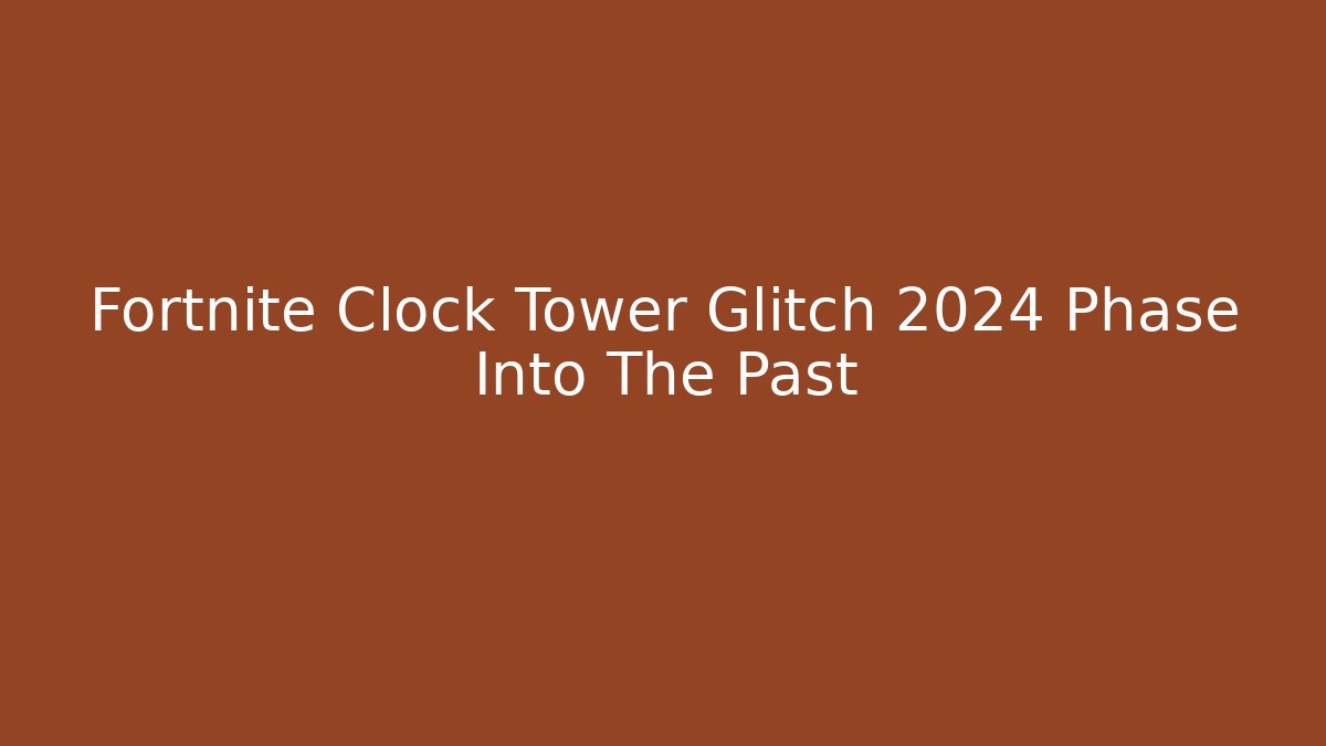 Fortnite Clock Tower Glitch 2024 Phase Into The Past