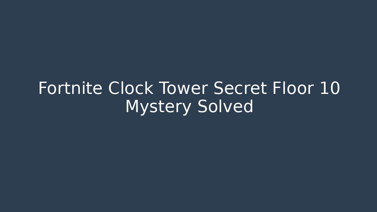 Fortnite Clock Tower Secret Floor 10 Mystery Solved - Boomer Naturals