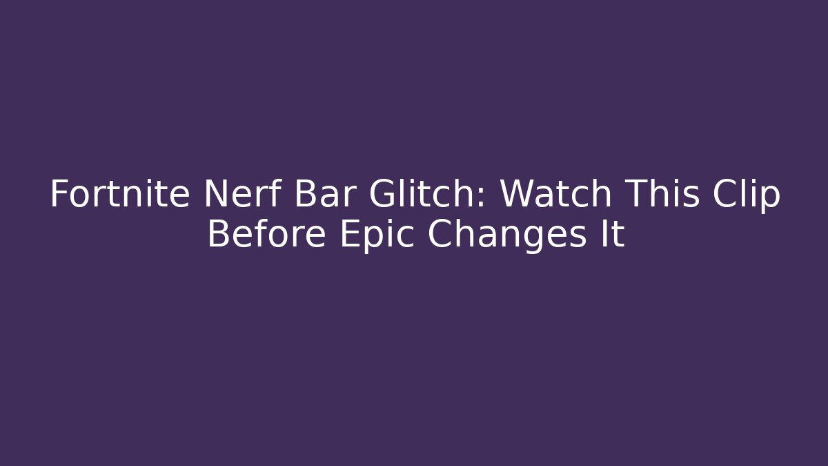 Fortnite Nerf Bar Glitch: Watch This Clip Before Epic Changes It