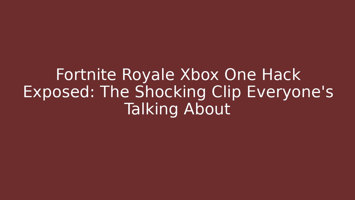 Fortnite Royale Xbox One Hack Exposed: The Shocking Clip Everyone’s Talking About