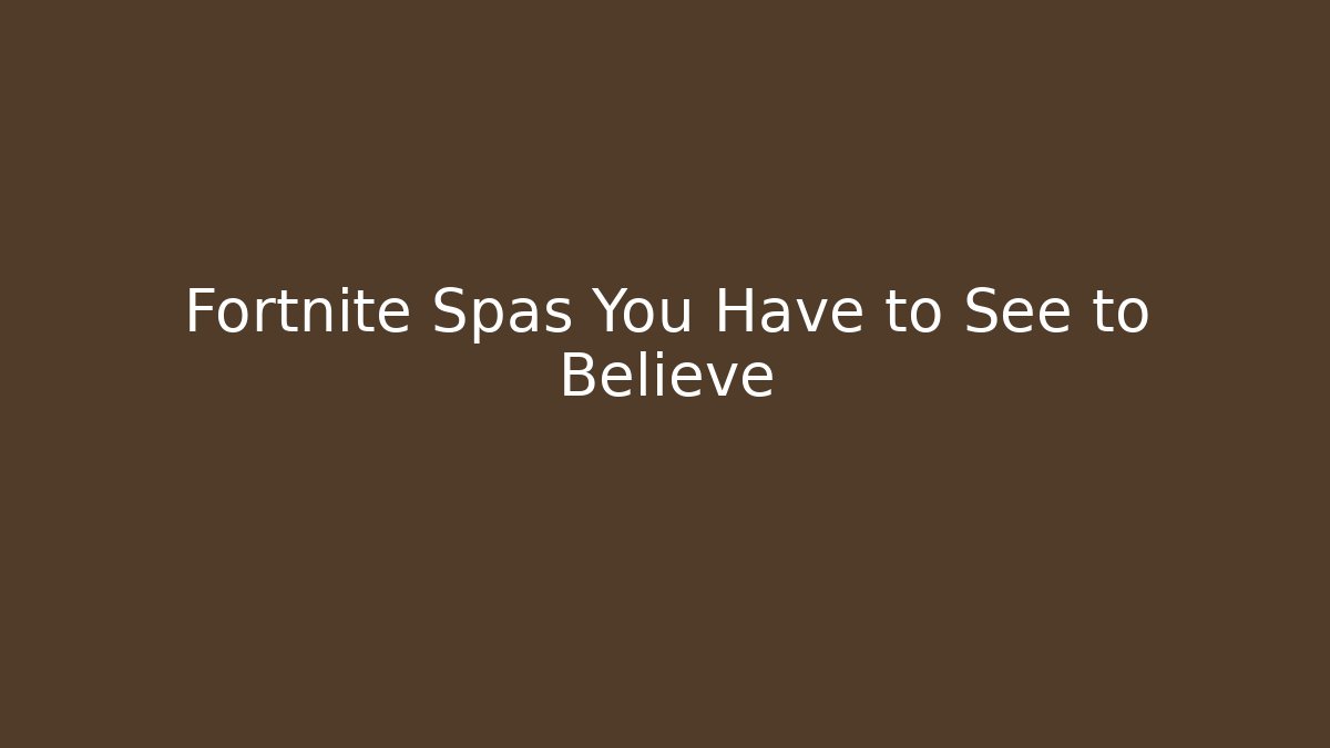 Fortnite Spas You Have to See to Believe