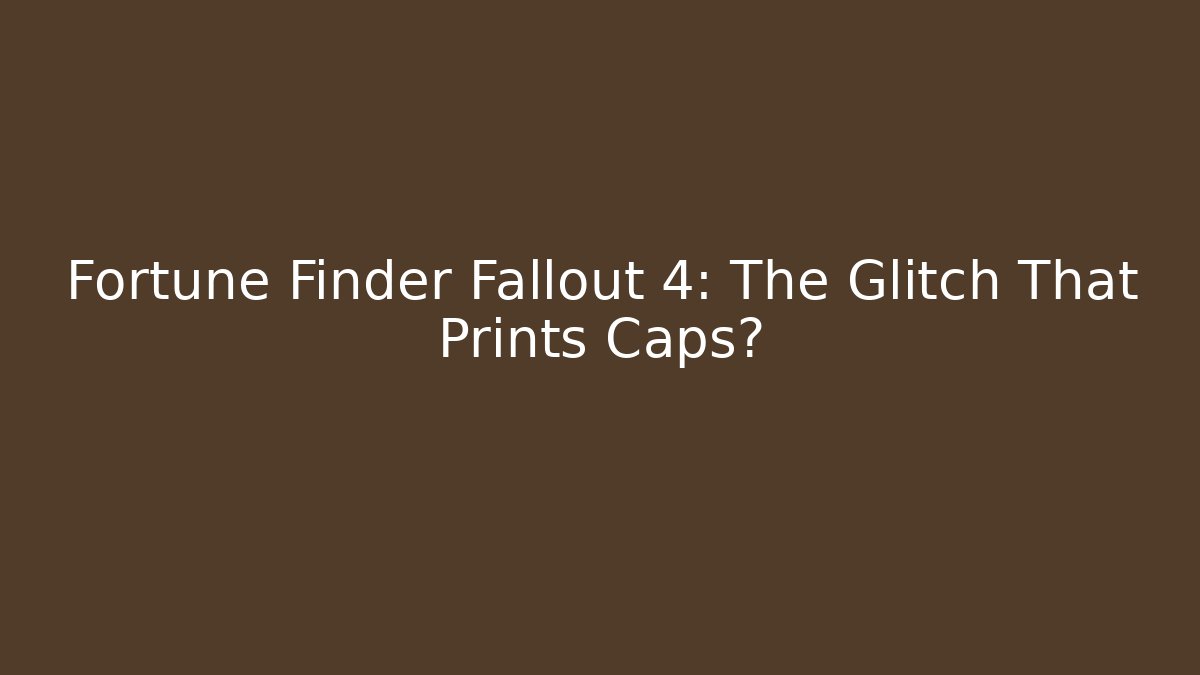 Fortune Finder Fallout 4: The Glitch That Prints Caps? - Boomer Naturals