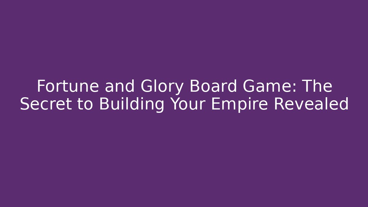 Fortune and Glory Board Game: The Secret to Building Your Empire Revealed