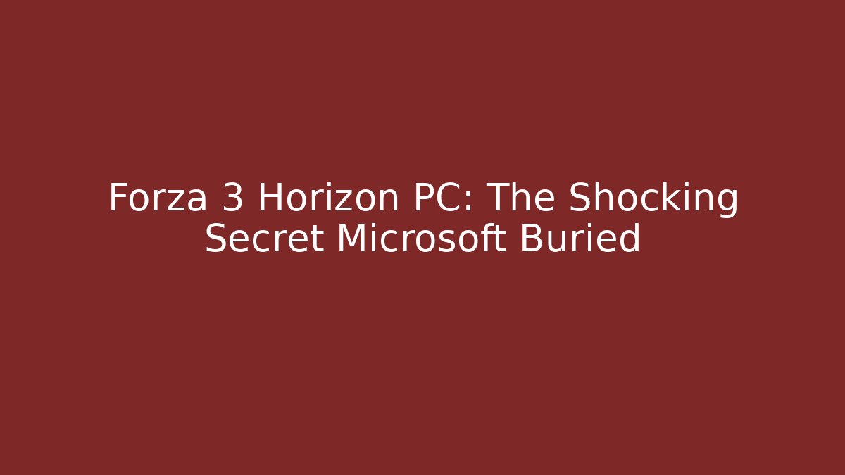 Forza 3 Horizon PC: The Shocking Secret Microsoft Buried