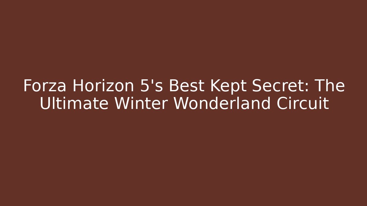 Forza Horizon 5's Best Kept Secret: The Ultimate Winter Wonderland Circuit