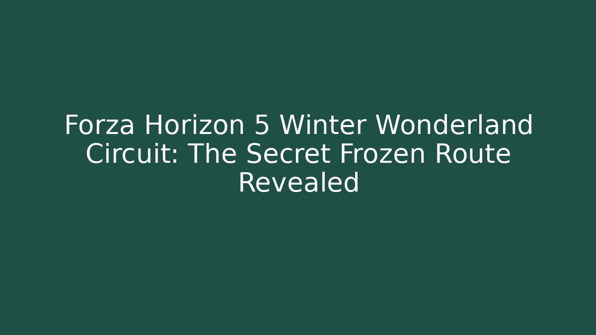 Forza Horizon 5 Winter Wonderland Circuit: The Secret Frozen Route Revealed - Boomer Naturals