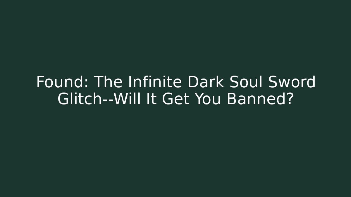Found: The Infinite Dark Soul Sword Glitch—Will It Get You Banned?