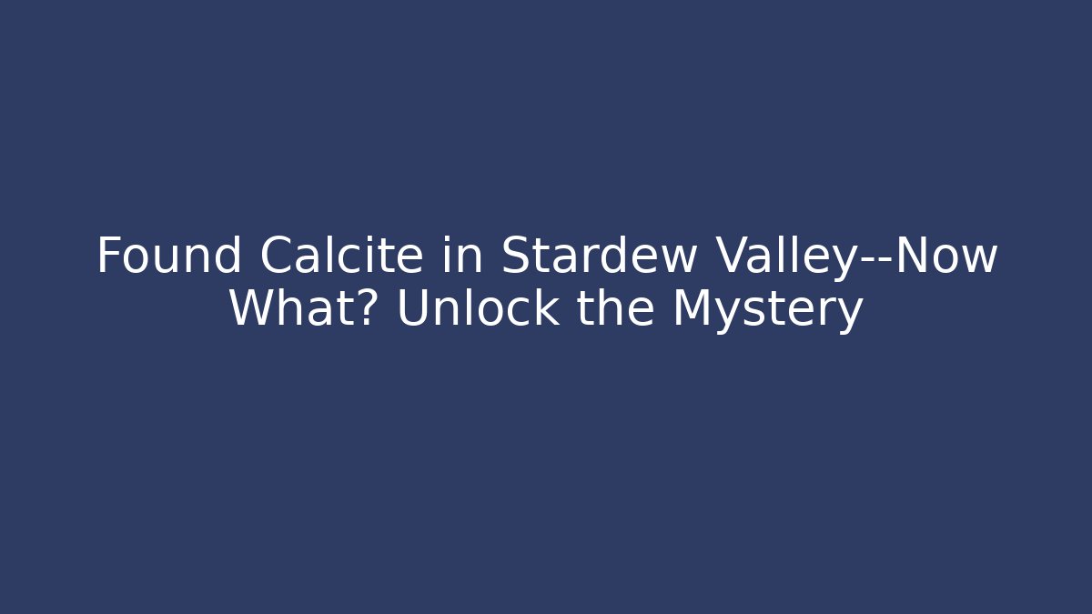 Found Calcite in Stardew Valley—Now What? Unlock the Mystery