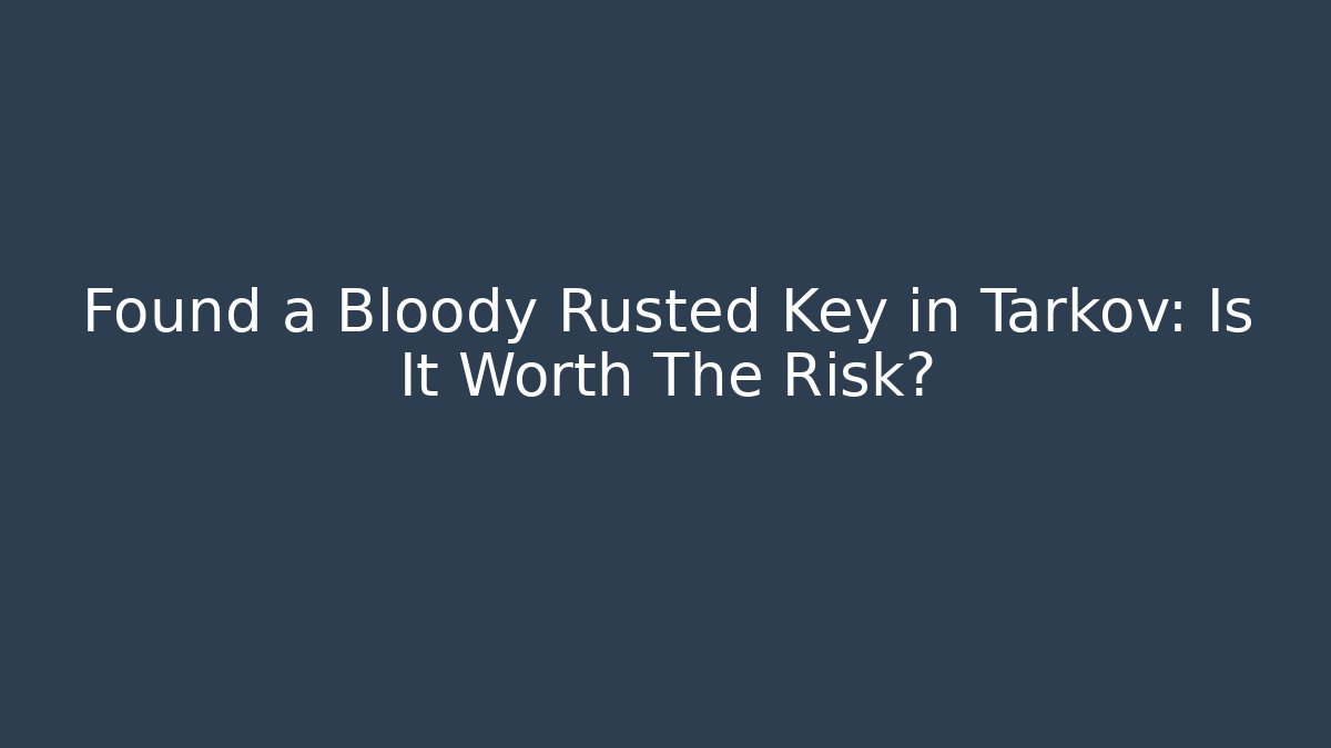 Found a Bloody Rusted Key in Tarkov: Is It Worth The Risk?