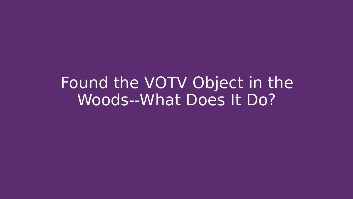 Found the VOTV Object in the Woods—What Does It Do?