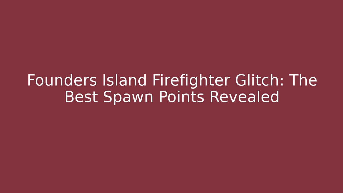 Founders Island Firefighter Glitch: The Best Spawn Points Revealed - Boomer Naturals