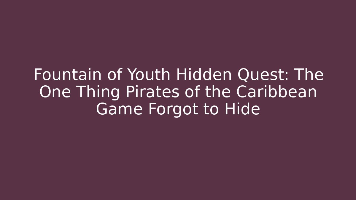 Fountain of Youth Hidden Quest: The One Thing Pirates of the Caribbean Game Forgot to Hide