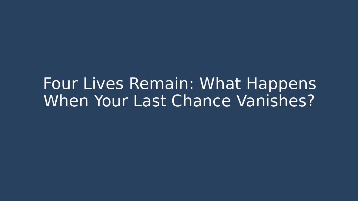 Four Lives Remain: What Happens When Your Last Chance Vanishes?