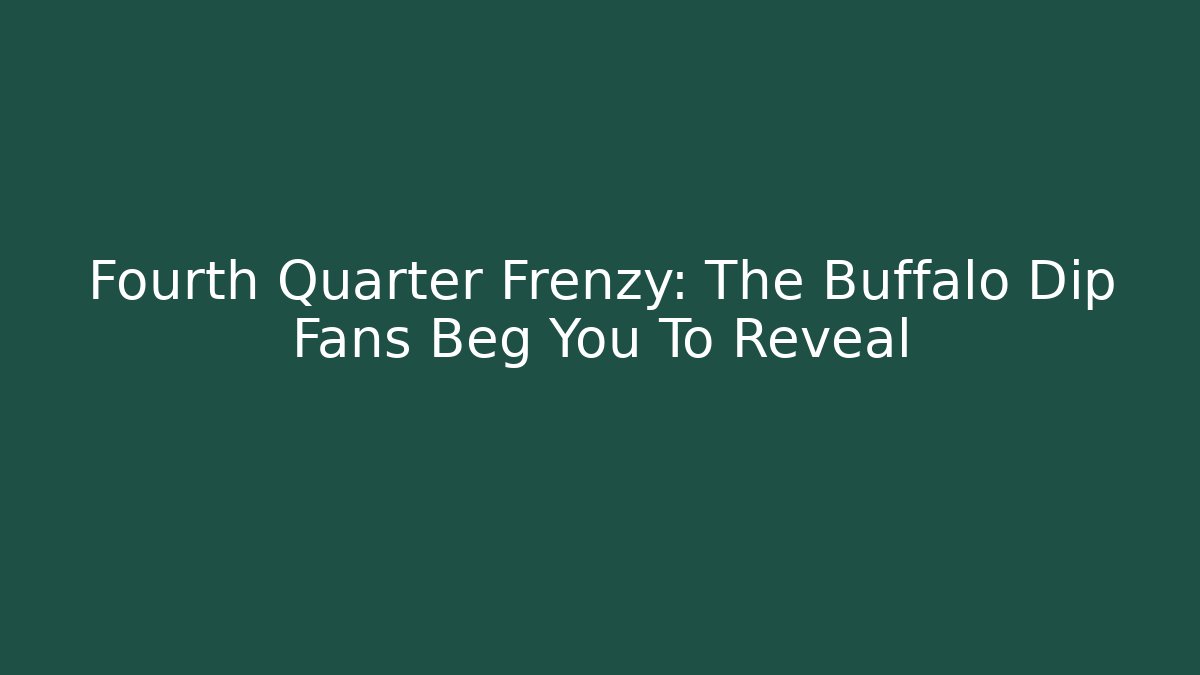 Fourth Quarter Frenzy: The Buffalo Dip Fans Beg You To Reveal