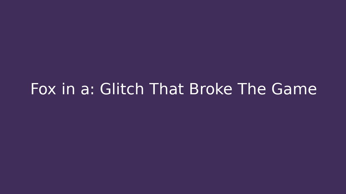 Fox in a: Glitch That Broke The Game