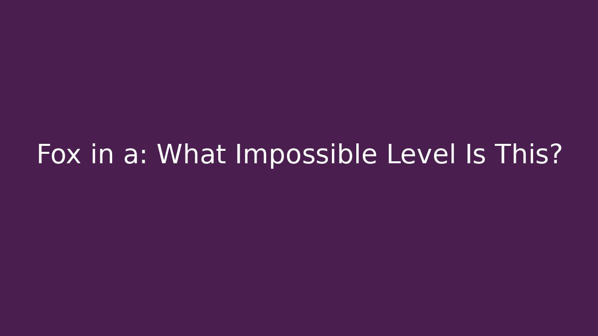 Fox in a: What Impossible Level Is This?