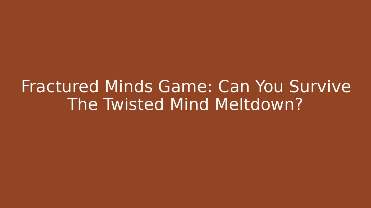 Fractured Minds Game: Can You Survive The Twisted Mind Meltdown?