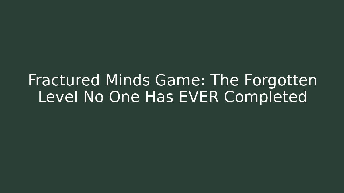 Fractured Minds Game: The Forgotten Level No One Has EVER Completed