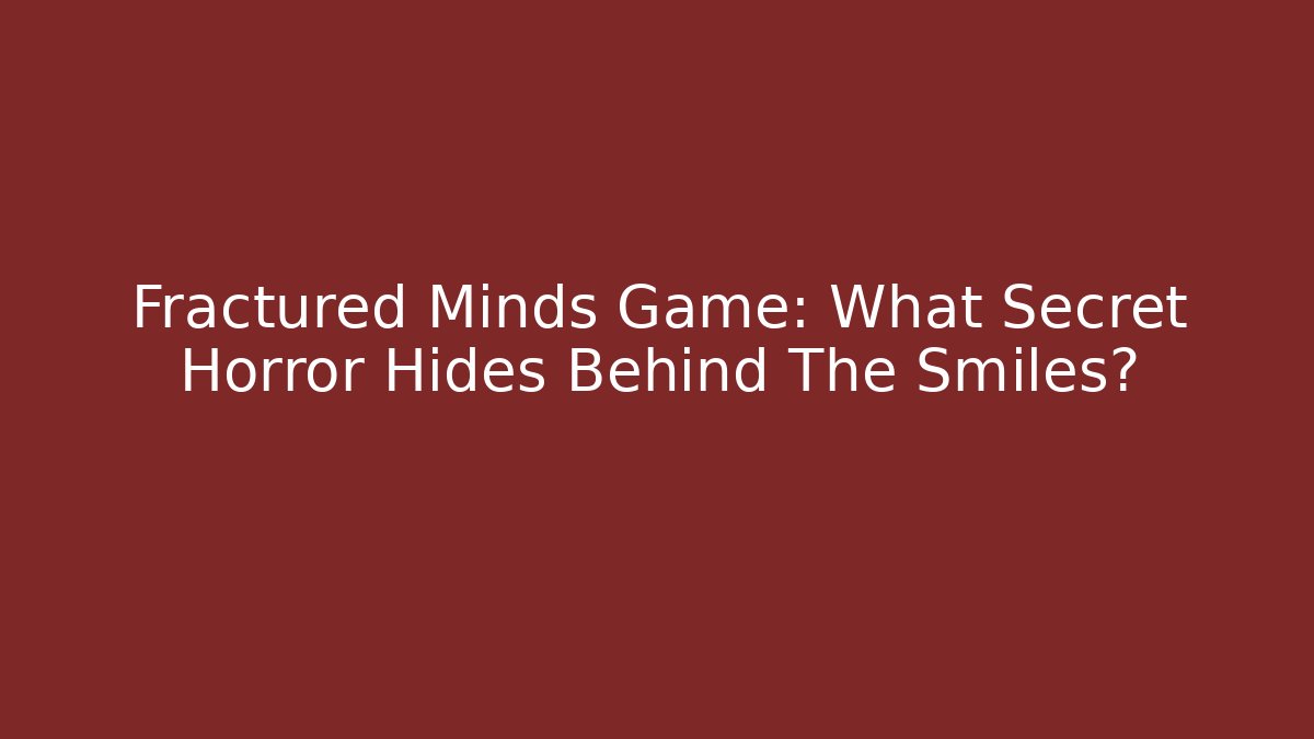 Fractured Minds Game: What Secret Horror Hides Behind The Smiles?
