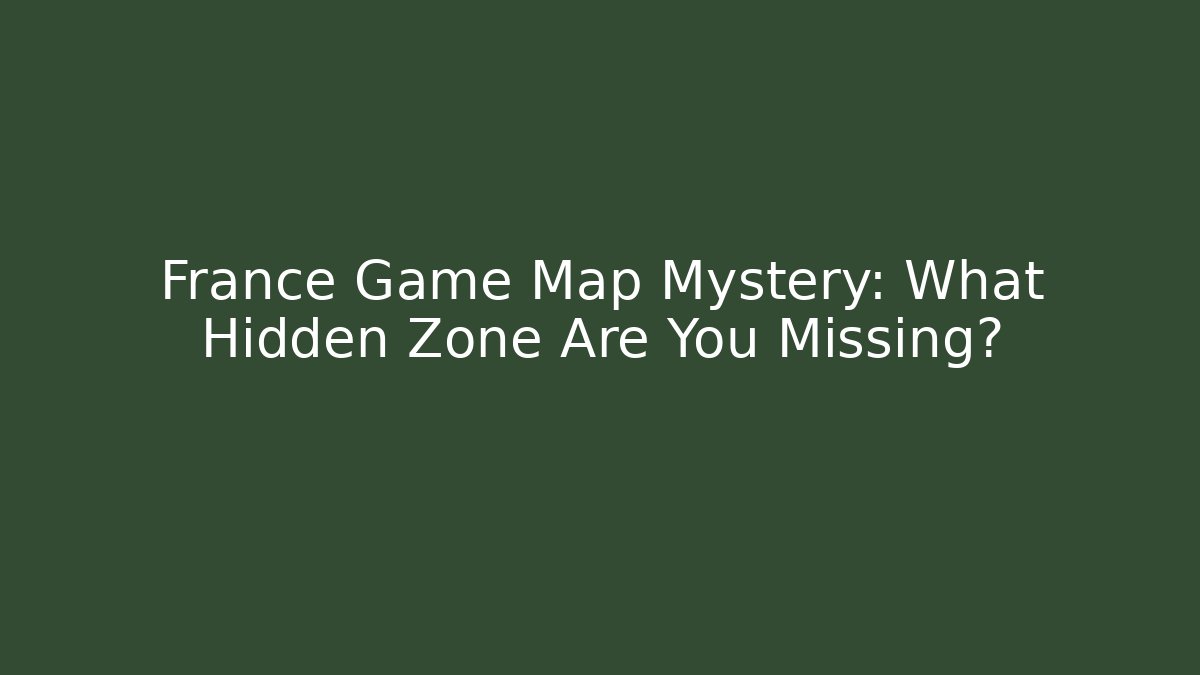 France Game Map Mystery: What Hidden Zone Are You Missing?