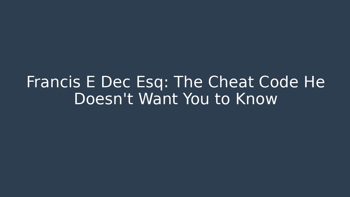 Francis E Dec Esq: The Cheat Code He Doesn't Want You to Know