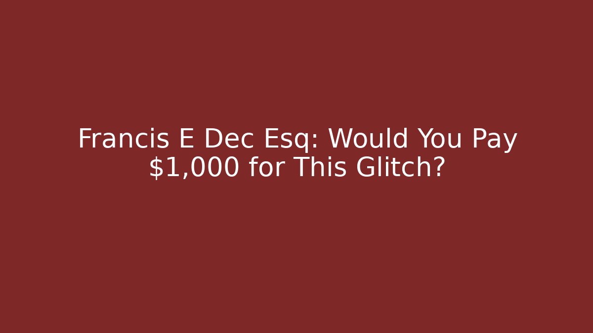 Francis E Dec Esq: Would You Pay $1,000 for This Glitch?