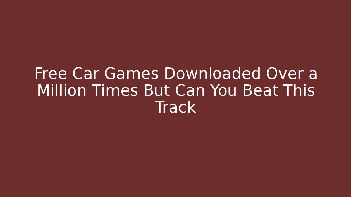Free Car Games Downloaded Over a Million Times But Can You Beat This Track
