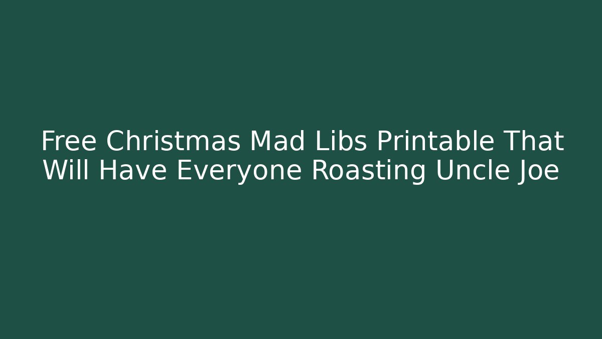 Free Christmas Mad Libs Printable That Will Have Everyone Roasting Uncle Joe