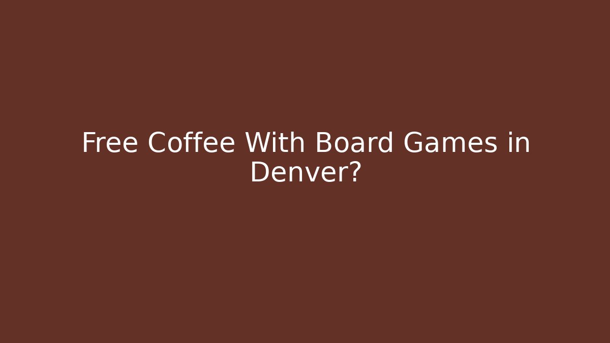 Free Coffee With Board Games in Denver?