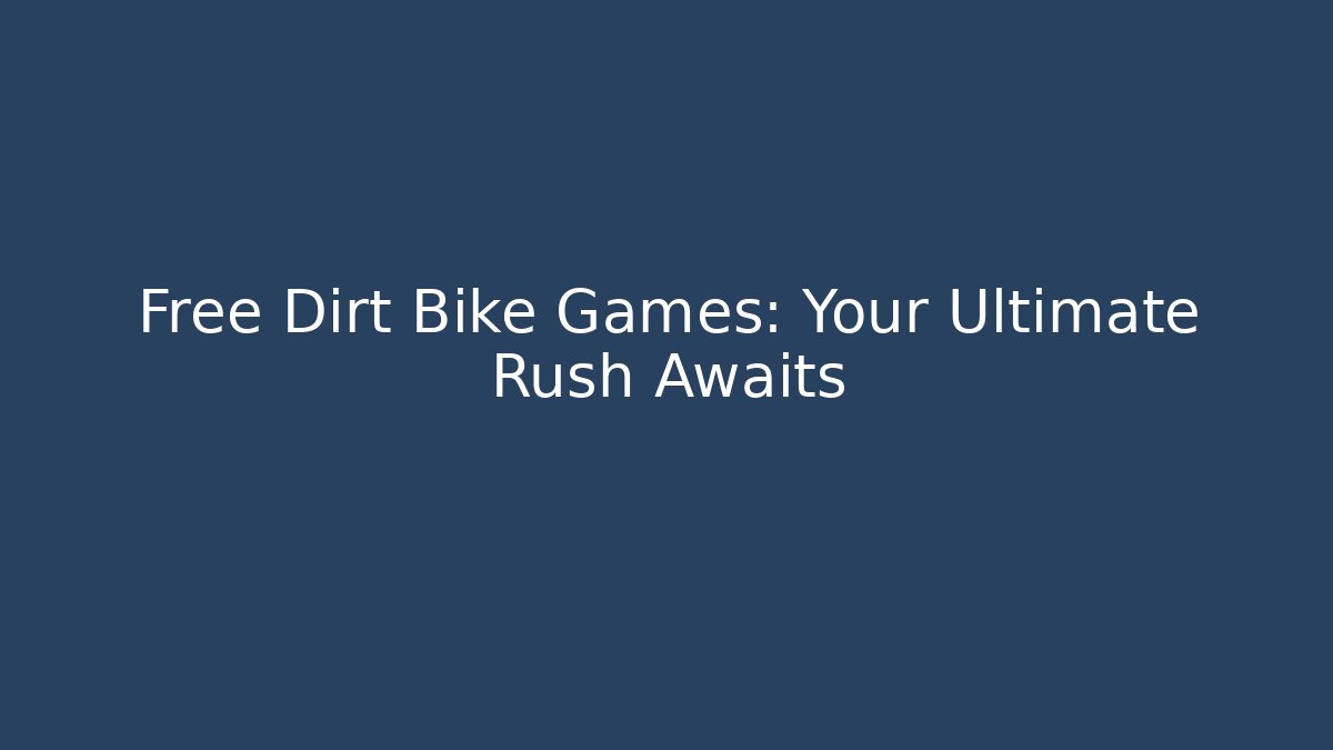 Free Dirt Bike Games: Your Ultimate Rush Awaits - Boomer Naturals