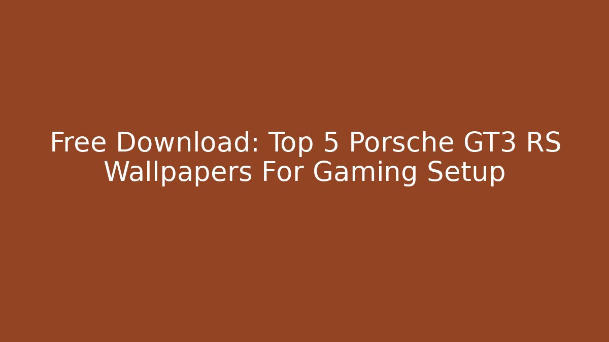 Free Download: Top 5 Porsche GT3 RS Wallpapers For Gaming Setup