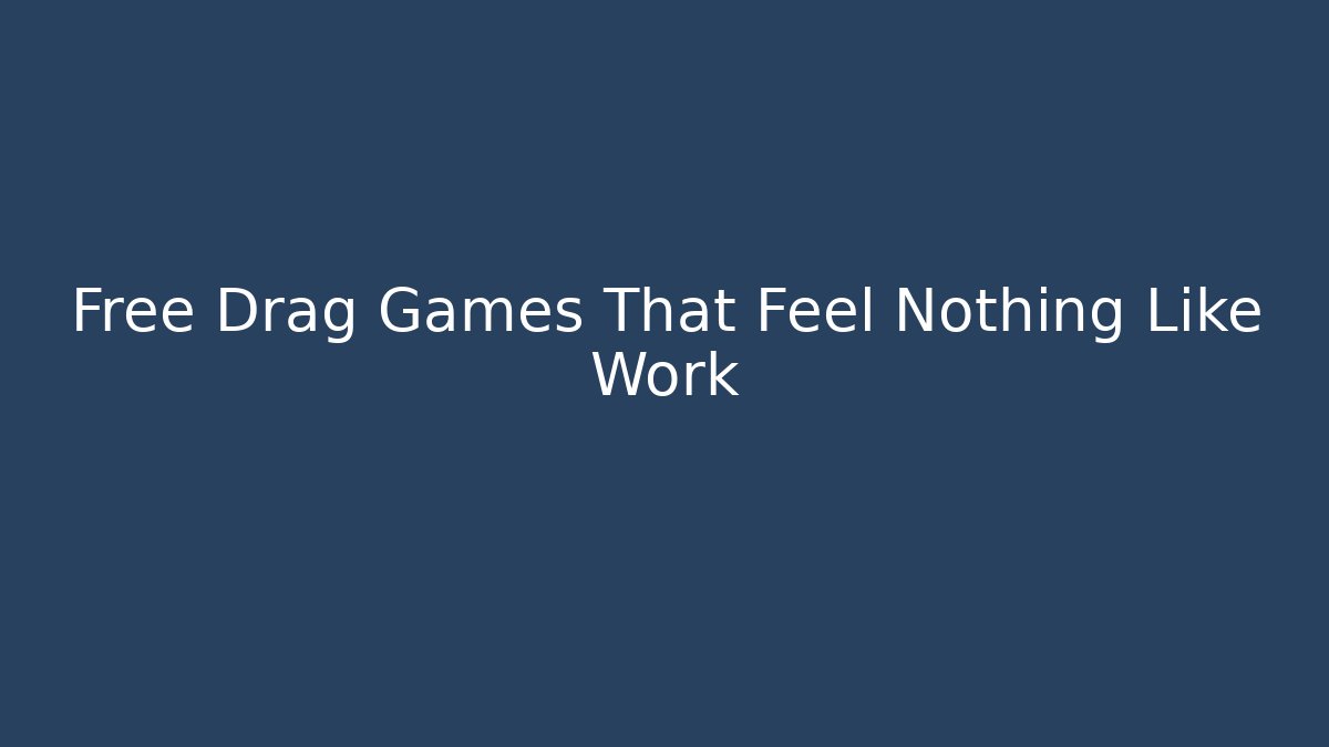 Free Drag Games That Feel Nothing Like Work