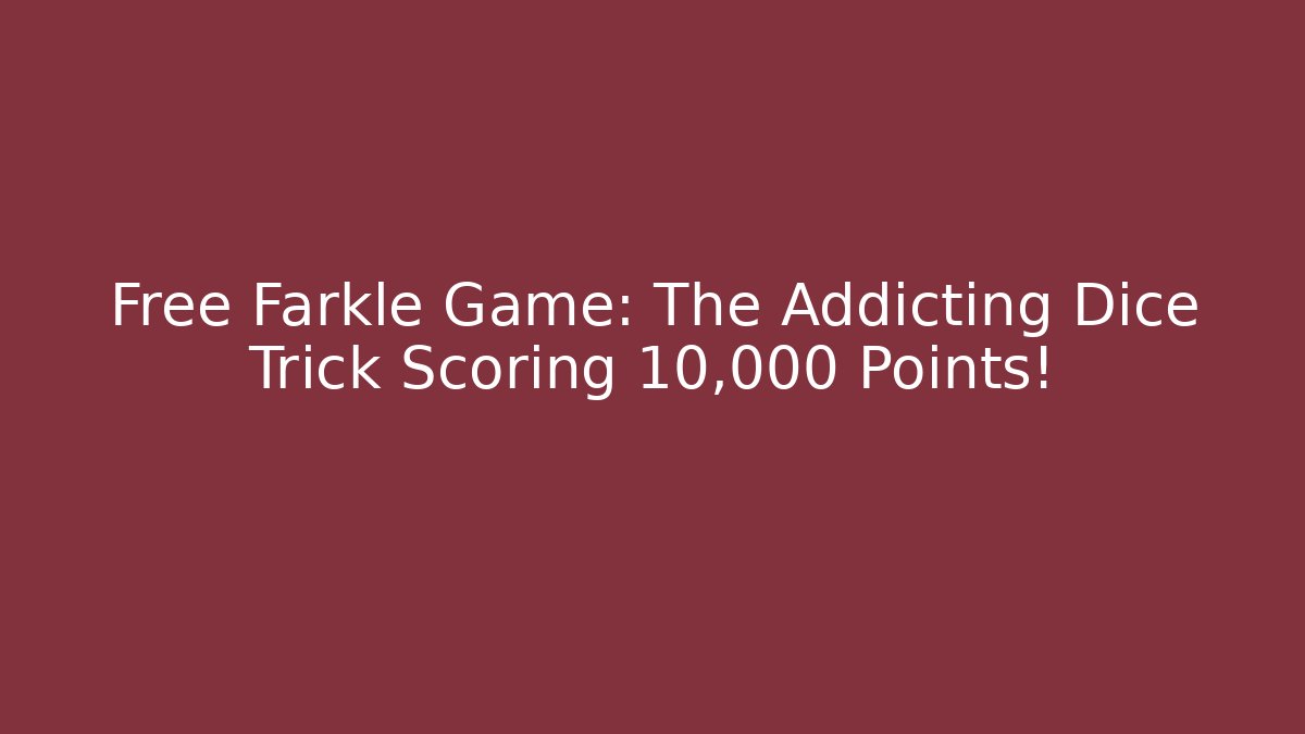 Free Farkle Game: The Addicting Dice Trick Scoring 10,000 Points! - Boomer Naturals