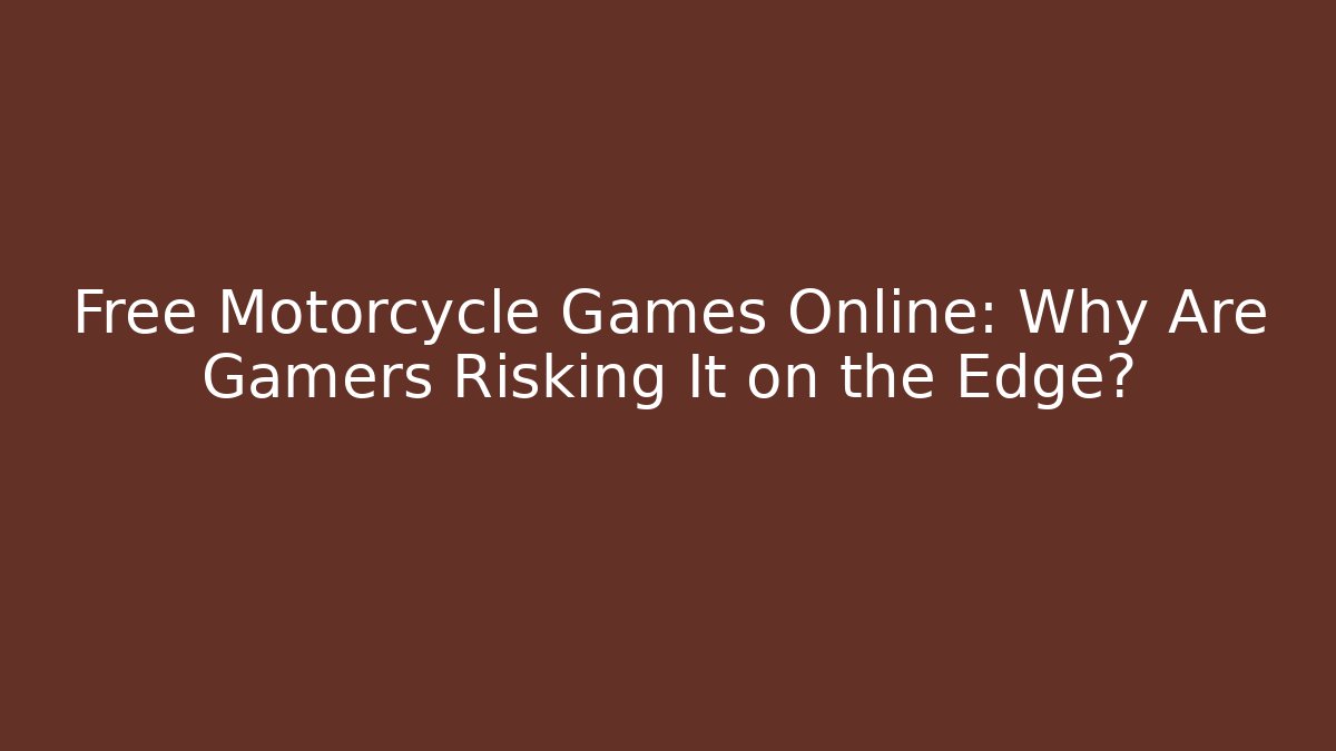 Free Motorcycle Games Online: Why Are Gamers Risking It on the Edge?