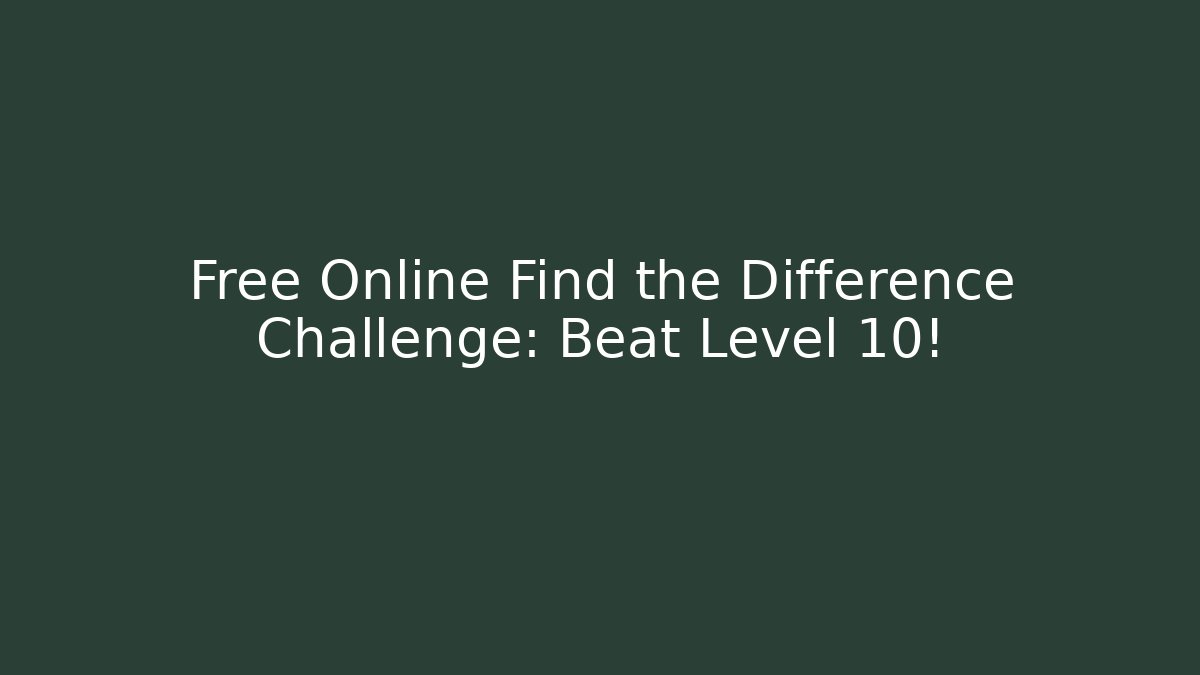 Free Online Find the Difference Challenge: Beat Level 10!