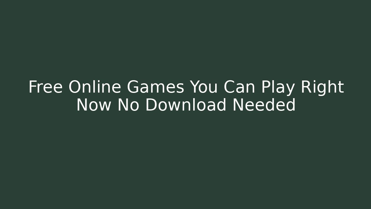 Free Online Games You Can Play Right Now No Download Needed