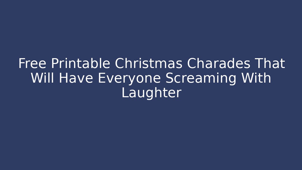 Free Printable Christmas Charades That Will Have Everyone Screaming With Laughter