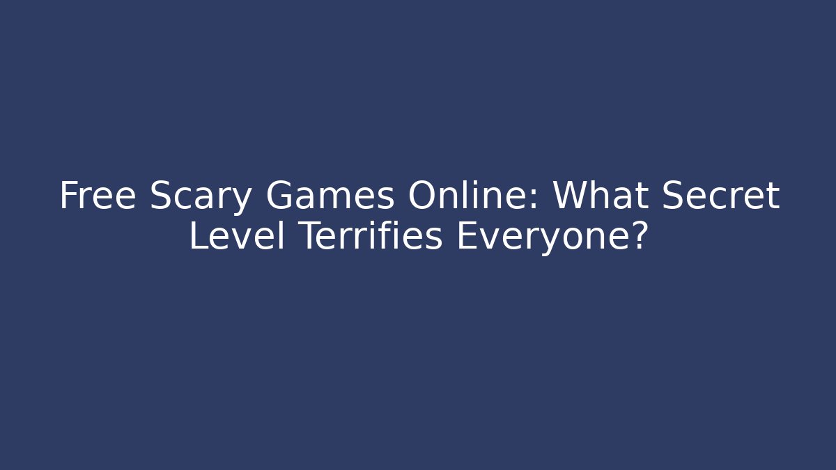 Free Scary Games Online: What Secret Level Terrifies Everyone?