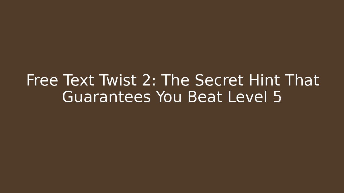 Free Text Twist 2: The Secret Hint That Guarantees You Beat Level 5