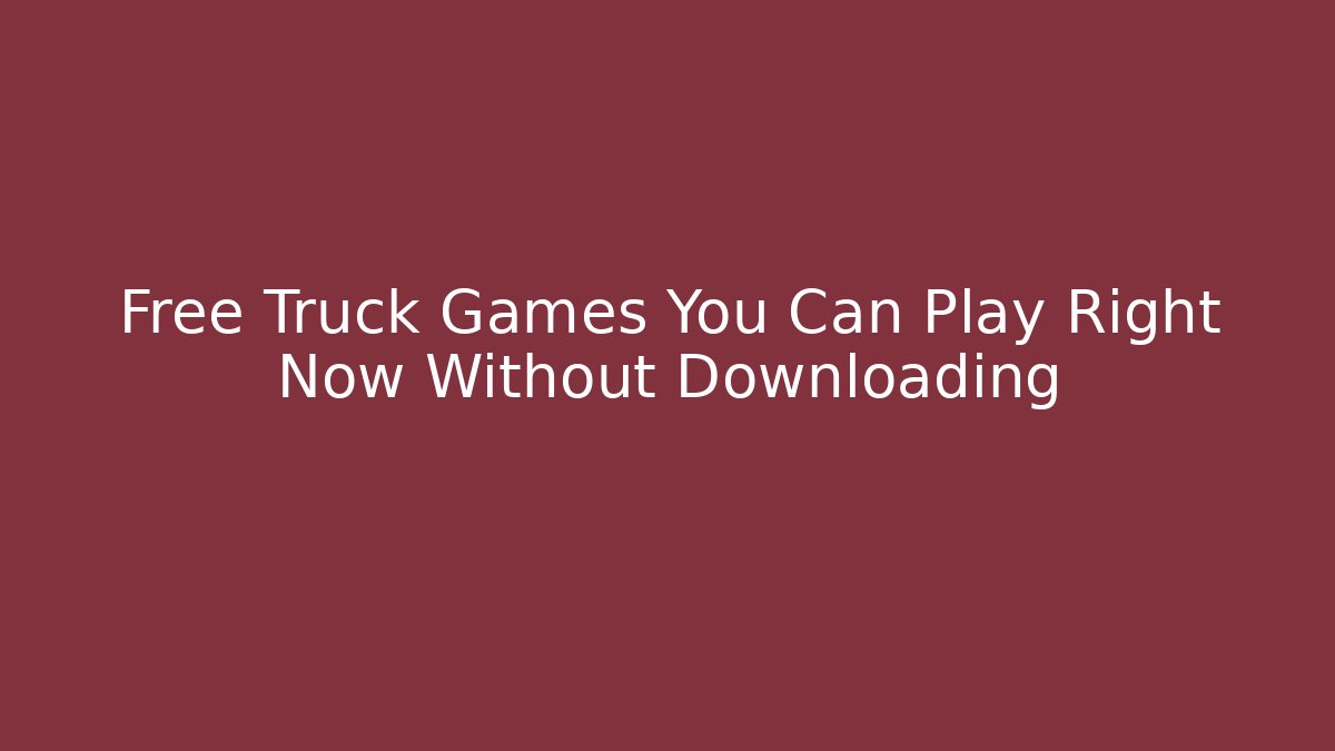 Free Truck Games You Can Play Right Now Without Downloading