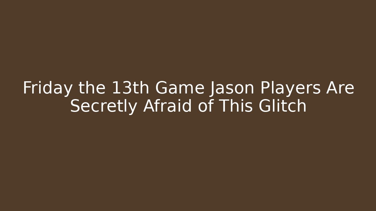 Friday the 13th Game Jason Players Are Secretly Afraid of This Glitch - Boomer Naturals